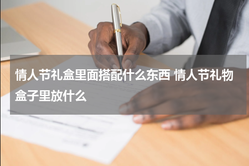 情人节礼盒里面搭配什么东西 情人节礼物盒子里放什么