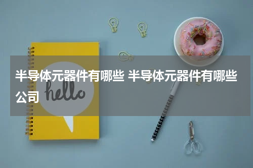 半导体元器件有哪些 半导体元器件有哪些公司