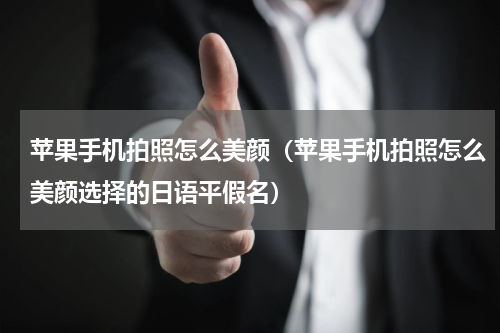 苹果手机拍照怎么美颜（苹果手机拍照怎么美颜选择的日语平假名）