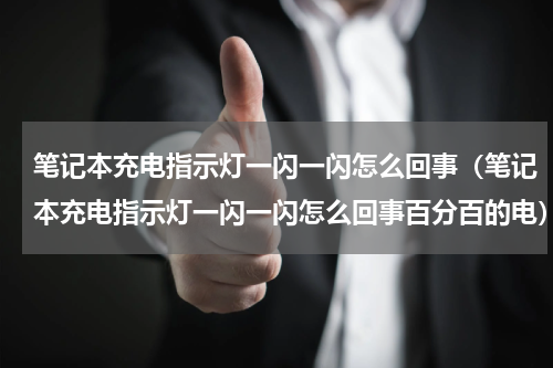 笔记本充电指示灯一闪一闪怎么回事(笔记本充电指示灯一闪一闪怎么回事百分百的电)