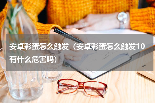 安卓彩蛋怎么触发（安卓彩蛋怎么触发10有什么危害吗）