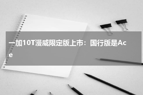 一加10T漫威限定版上市：国行版是Ace