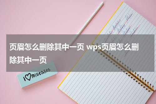 页眉怎么删除其中一页 wps页眉怎么删除其中一页