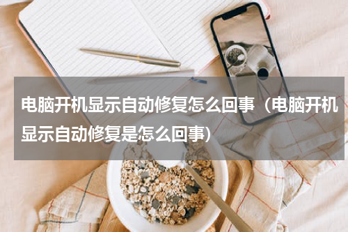 电脑开机显示自动修复怎么回事（电脑开机显示自动修复是怎么回事）