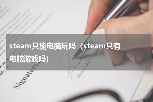steam只能电脑玩吗（steam只有电脑游戏吗）