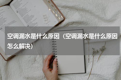 空调漏水是什么原因（空调漏水是什么原因怎么解决）