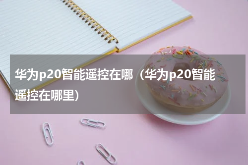华为p20智能遥控在哪（华为p20智能遥控在哪里）