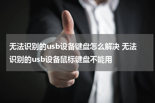 无法识别的usb设备键盘怎么解决 无法识别的usb设备鼠标键盘不能用