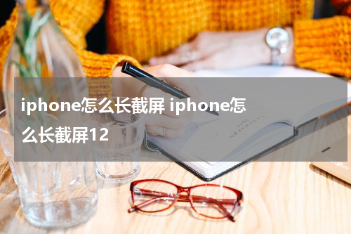 iphone怎么长截屏 iphone怎么长截屏12