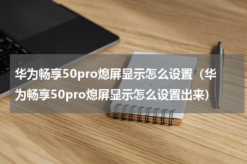 华为畅享50pro熄屏显示怎么设置（华为畅享50pro熄屏显示怎么设置出来）