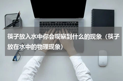 筷子放入水中你会观察到什么的现象（筷子放在水中的物理现象）