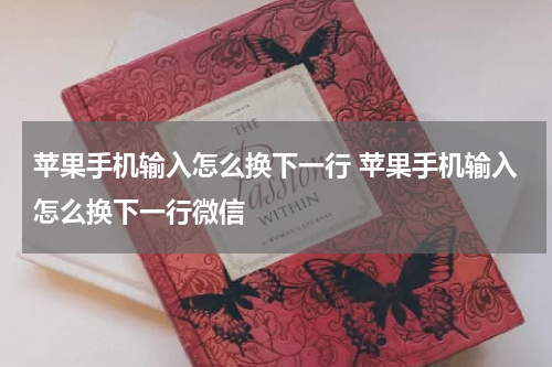 苹果手机输入怎么换下一行 苹果手机输入怎么换下一行微信