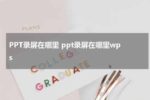 PPT录屏在哪里 ppt录屏在哪里wps