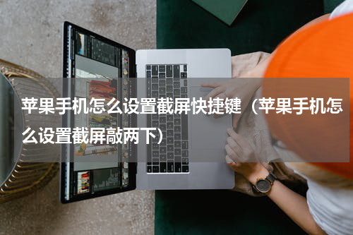 苹果手机怎么设置截屏快捷键（苹果手机怎么设置截屏敲两下）