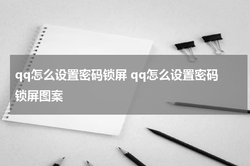 qq怎么设置密码锁屏 qq怎么设置密码锁屏图案