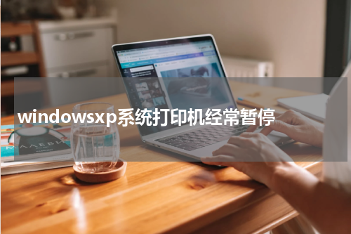 windowsxp系统打印机经常暂停