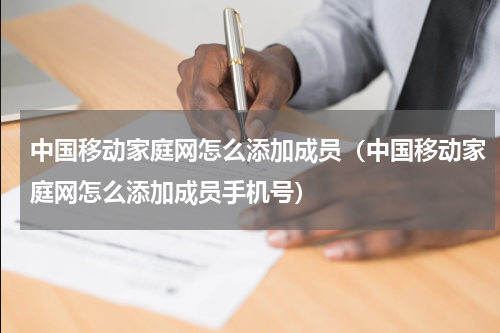 中国移动家庭网怎么添加成员（中国移动家庭网怎么添加成员手机号）