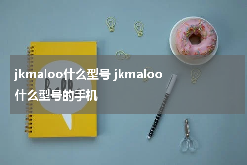jkmaloo什么型号 jkmaloo什么型号的手机