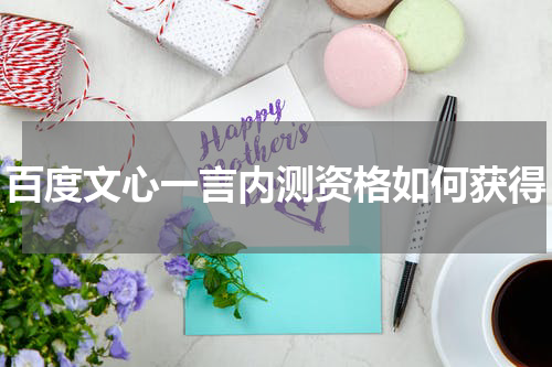 百度文心一言内测资格如何获得