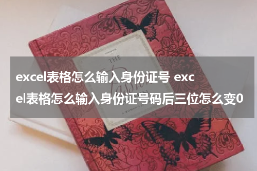 excel表格怎么输入身份证号 excel表格怎么输入身份证号码后三位怎么变0