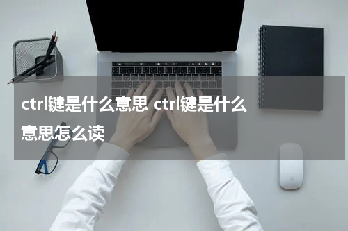ctrl键是什么意思 ctrl键是什么意思怎么读