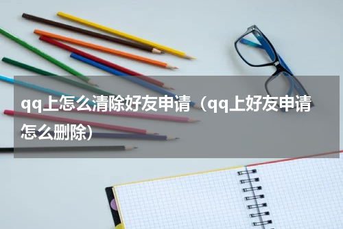 qq上怎么清除好友申请（qq上好友申请怎么删除）