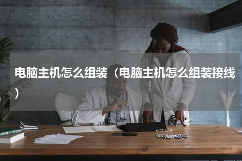 电脑主机怎么组装（电脑主机怎么组装接线）