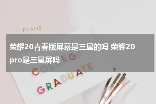 荣耀20青春版屏幕是三星的吗 荣耀20pro是三星屏吗