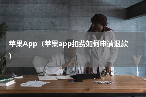 苹果App（苹果app扣费如何申请退款）