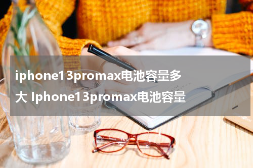 iphone13promax电池容量多大 Iphone13promax电池容量