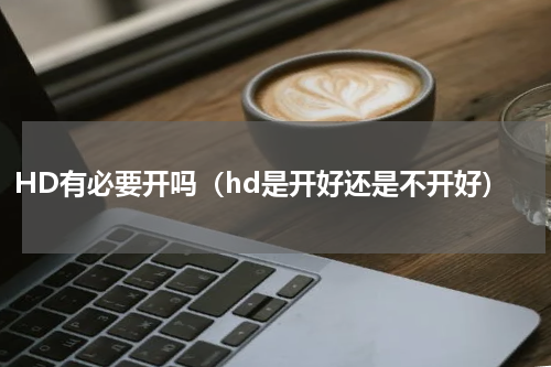 HD有必要开吗（hd是开好还是不开好）