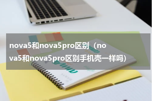 nova5和nova5pro区别（nova5和nova5pro区别手机壳一样吗）