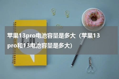 苹果13pro电池容量是多大（苹果13pro和13电池容量是多大）