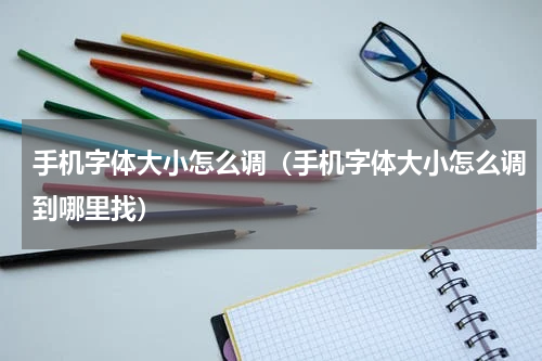 手机字体大小怎么调（手机字体大小怎么调到哪里找）