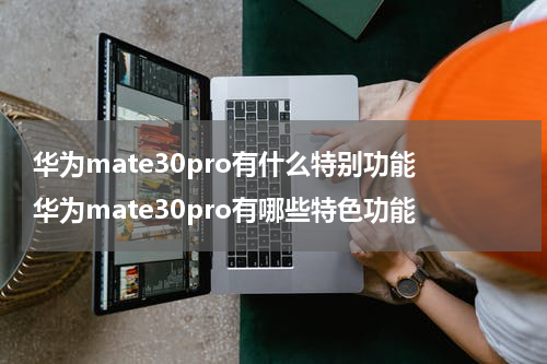 华为mate30pro有什么特别功能 华为mate30pro有哪些特色功能