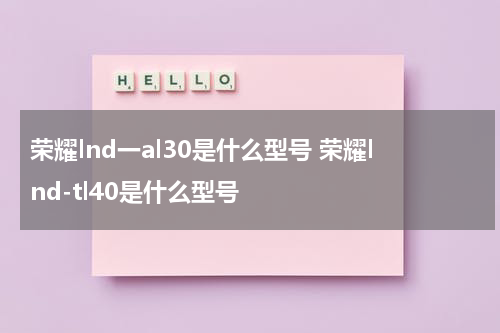荣耀lnd一al30是什么型号 荣耀lnd-tl40是什么型号
