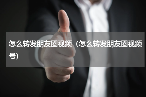 怎么转发朋友圈视频(怎么转发朋友圈视频号)