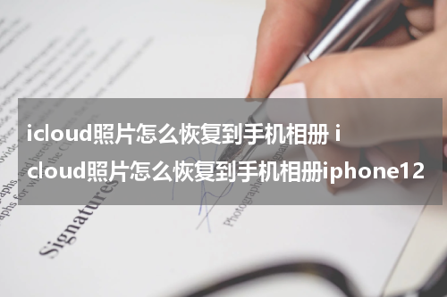 icloud照片怎么恢复到手机相册 icloud照片怎么恢复到手机相册iphone12