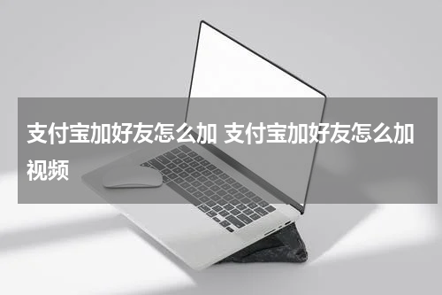 支付宝加好友怎么加 支付宝加好友怎么加视频