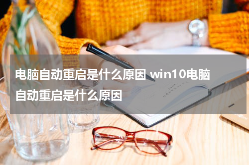 电脑自动重启是什么原因 win10电脑自动重启是什么原因
