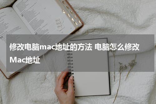 修改电脑mac地址的方法 电脑怎么修改Mac地址