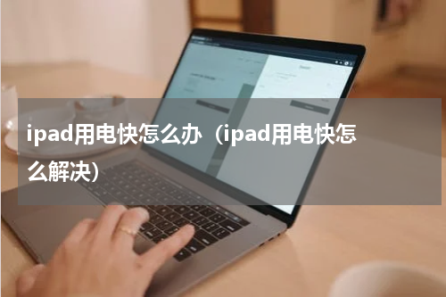 ipad用电快怎么办（ipad用电快怎么解决）