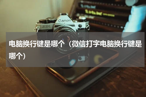 电脑换行键是哪个（微信打字电脑换行键是哪个）
