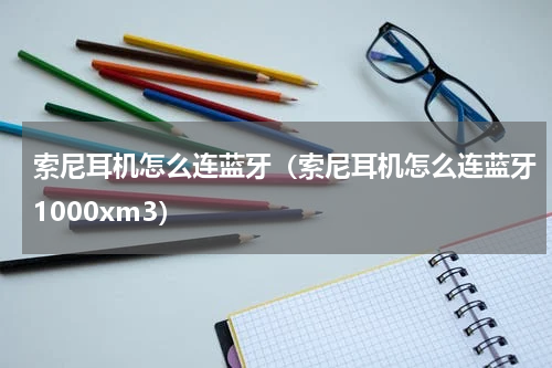 索尼耳机怎么连蓝牙（索尼耳机怎么连蓝牙1000xm3）