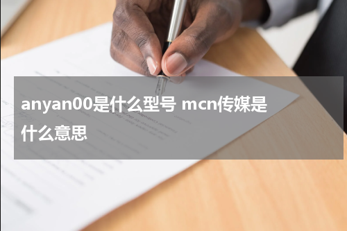 anyan00是什么型号 mcn传媒是什么意思