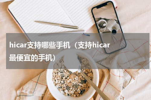 hicar支持哪些手机（支持hicar最便宜的手机）