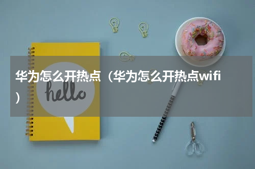华为怎么开热点（华为怎么开热点wifi）