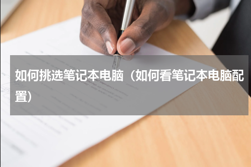 如何挑选笔记本电脑（如何看笔记本电脑配置）