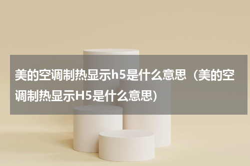 美的空调制热显示h5是什么意思（美的空调制热显示H5是什么意思）