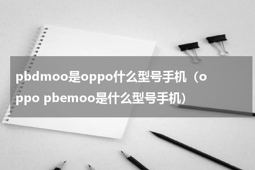 pbdmoo是oppo什么型号手机（oppo pbemoo是什么型号手机）